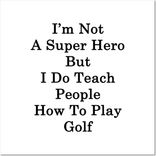 I'm Not A Super Hero But I Do Teach People How To Play Golf Posters and Art